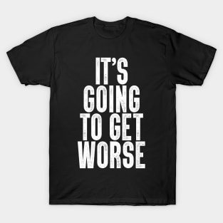 It's Going To Get Worse T-Shirt